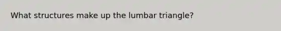 What structures make up the lumbar triangle?