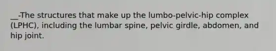 __-The structures that make up the lumbo-pelvic-hip complex (LPHC), including the lumbar spine, <a href='https://www.questionai.com/knowledge/k9xWFjlOIm-pelvic-girdle' class='anchor-knowledge'>pelvic girdle</a>, abdomen, and hip joint.