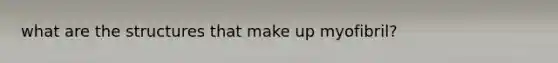 what are the structures that make up myofibril?