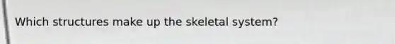 Which structures make up the skeletal system?