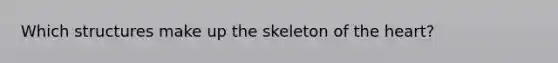 Which structures make up the skeleton of the heart?