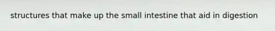 structures that make up the small intestine that aid in digestion