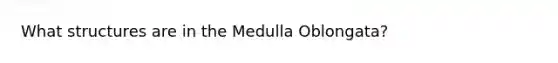 What structures are in the Medulla Oblongata?