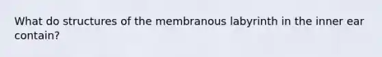 What do structures of the membranous labyrinth in the inner ear contain?