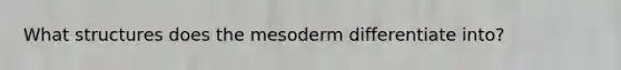 What structures does the mesoderm differentiate into?