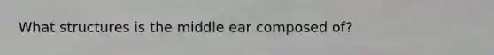 What structures is the middle ear composed of?