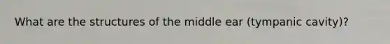 What are the structures of the middle ear (tympanic cavity)?