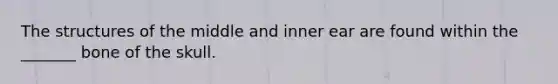 The structures of the middle and inner ear are found within the _______ bone of the skull.