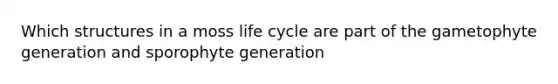 Which structures in a moss life cycle are part of the gametophyte generation and sporophyte generation