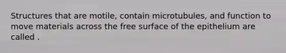 Structures that are motile, contain microtubules, and function to move materials across the free surface of the epithelium are called .