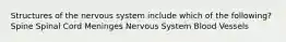 Structures of the nervous system include which of the following? Spine Spinal Cord Meninges Nervous System Blood Vessels