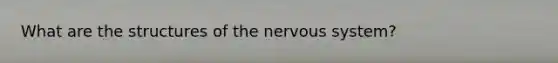 What are the structures of the <a href='https://www.questionai.com/knowledge/kThdVqrsqy-nervous-system' class='anchor-knowledge'>nervous system</a>?