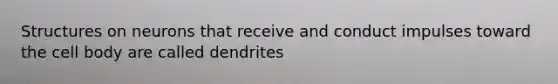 Structures on neurons that receive and conduct impulses toward the cell body are called dendrites