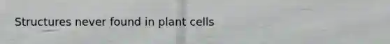 Structures never found in plant cells