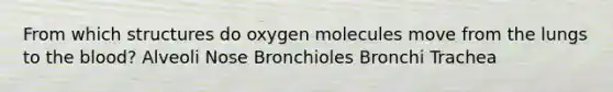 From which structures do oxygen molecules move from the lungs to <a href='https://www.questionai.com/knowledge/k7oXMfj7lk-the-blood' class='anchor-knowledge'>the blood</a>? Alveoli Nose Bronchioles Bronchi Trachea