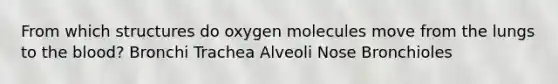 From which structures do oxygen molecules move from the lungs to the blood? Bronchi Trachea Alveoli Nose Bronchioles