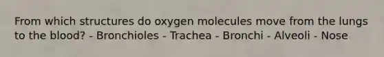 From which structures do oxygen molecules move from the lungs to the blood? - Bronchioles - Trachea - Bronchi - Alveoli - Nose