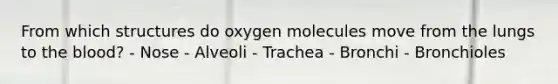 From which structures do oxygen molecules move from the lungs to the blood? - Nose - Alveoli - Trachea - Bronchi - Bronchioles