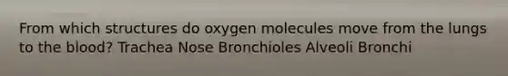 From which structures do oxygen molecules move from the lungs to the blood? Trachea Nose Bronchioles Alveoli Bronchi