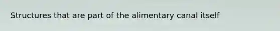 Structures that are part of the alimentary canal itself