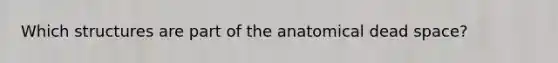 Which structures are part of the anatomical dead space?