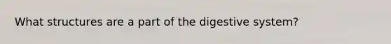 What structures are a part of the digestive system?