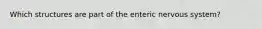 Which structures are part of the enteric nervous system?