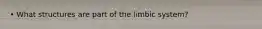 • What structures are part of the limbic system?