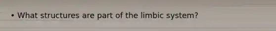 • What structures are part of the limbic system?