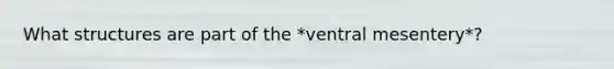 What structures are part of the *ventral mesentery*?