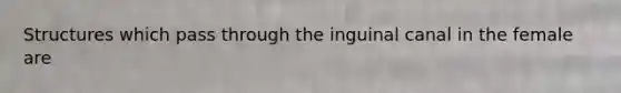 Structures which pass through the inguinal canal in the female are