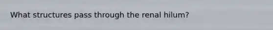 What structures pass through the renal hilum?