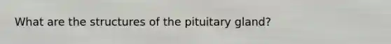 What are the structures of the pituitary gland?