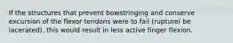 If the structures that prevent bowstringing and conserve excursion of the flexor tendons were to fail (rupture/ be lacerated), this would result in less active finger flexion.