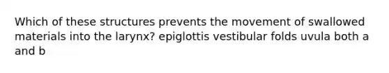 Which of these structures prevents the movement of swallowed materials into the larynx? epiglottis vestibular folds uvula both a and b