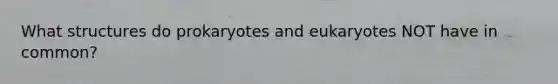 What structures do prokaryotes and eukaryotes NOT have in common?