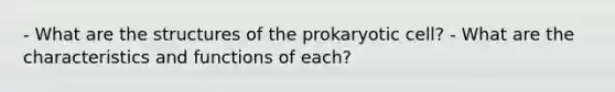 - What are the structures of the prokaryotic cell? - What are the characteristics and functions of each?