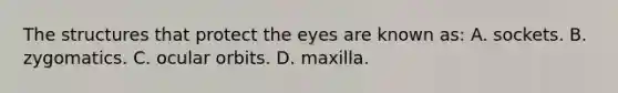 The structures that protect the eyes are known​ as: A. sockets. B. zygomatics. C. ocular orbits. D. maxilla.