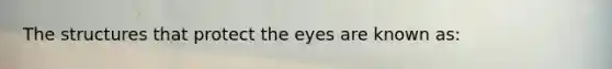 The structures that protect the eyes are known as: