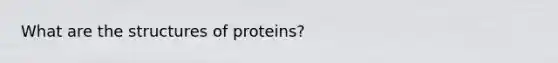 What are the structures of proteins?