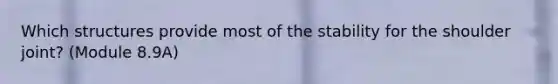 Which structures provide most of the stability for the shoulder joint? (Module 8.9A)