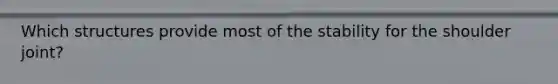 Which structures provide most of the stability for the shoulder joint?