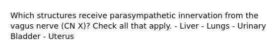 Which structures receive parasympathetic innervation from the vagus nerve (CN X)? Check all that apply. - Liver - Lungs - Urinary Bladder - Uterus