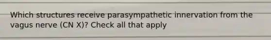 Which structures receive parasympathetic innervation from the vagus nerve (CN X)? Check all that apply