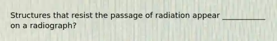 Structures that resist the passage of radiation appear ___________ on a radiograph?