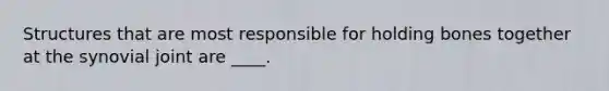 Structures that are most responsible for holding bones together at the synovial joint are ____.