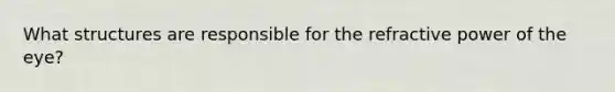What structures are responsible for the refractive power of the eye?