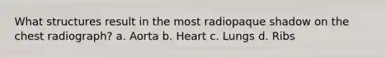 What structures result in the most radiopaque shadow on the chest radiograph? a. Aorta b. Heart c. Lungs d. Ribs