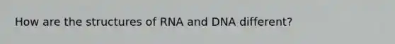 How are the structures of RNA and DNA different?