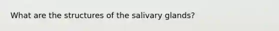 What are the structures of the salivary glands?